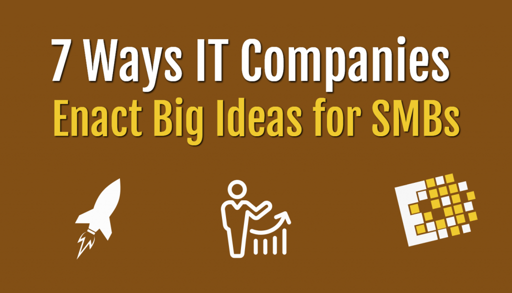 7 Ways IT Companies Enact Big Ideas for SMBs